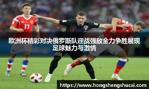 欧洲杯精彩对决俄罗斯队迎战强敌全力争胜展现足球魅力与激情