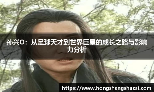 孙兴O：从足球天才到世界巨星的成长之路与影响力分析