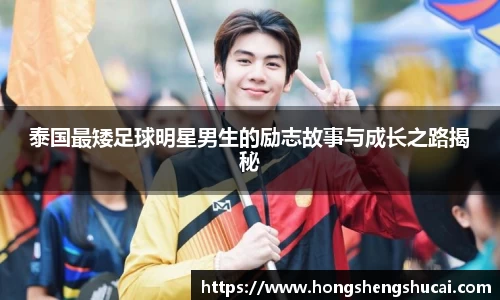 泰国最矮足球明星男生的励志故事与成长之路揭秘