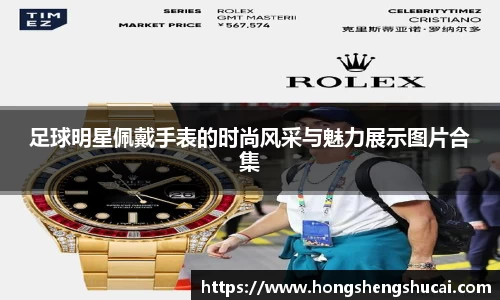 足球明星佩戴手表的时尚风采与魅力展示图片合集