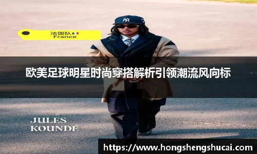 欧美足球明星时尚穿搭解析引领潮流风向标