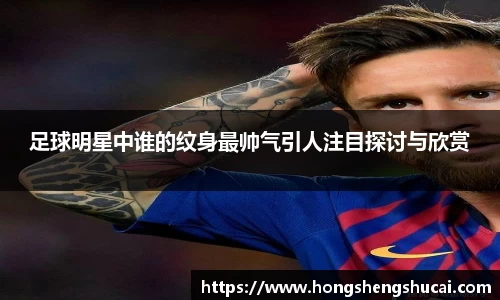 足球明星中谁的纹身最帅气引人注目探讨与欣赏