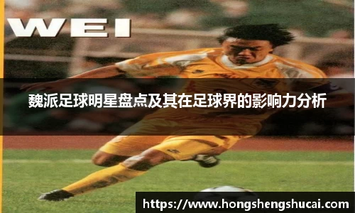 魏派足球明星盘点及其在足球界的影响力分析
